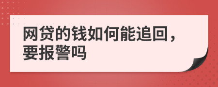 网贷的钱如何能追回，要报警吗