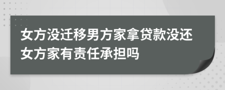 女方没迁移男方家拿贷款没还女方家有责任承担吗