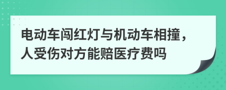 电动车闯红灯与机动车相撞，人受伤对方能赔医疗费吗