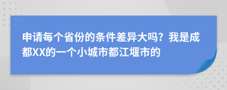 申请每个省份的条件差异大吗？我是成都XX的一个小城市都江堰市的