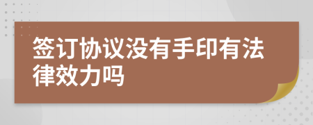 签订协议没有手印有法律效力吗