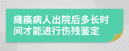 瘫痪病人出院后多长时间才能进行伤残鉴定