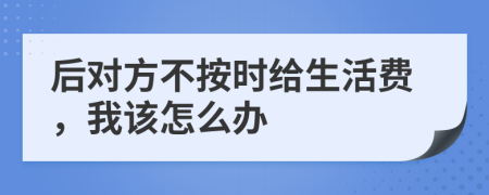 后对方不按时给生活费，我该怎么办