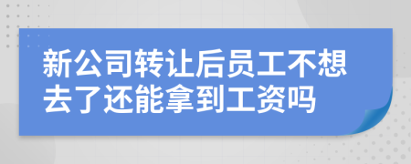 新公司转让后员工不想去了还能拿到工资吗