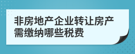 非房地产企业转让房产需缴纳哪些税费