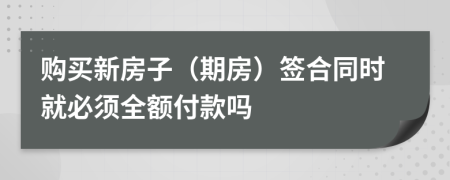 购买新房子（期房）签合同时就必须全额付款吗