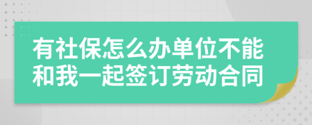 有社保怎么办单位不能和我一起签订劳动合同