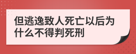 但逃逸致人死亡以后为什么不得判死刑