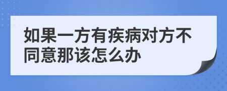 如果一方有疾病对方不同意那该怎么办