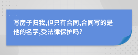 写房子归我,但只有合同,合同写的是他的名字,受法律保护吗?