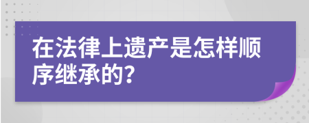 在法律上遗产是怎样顺序继承的？