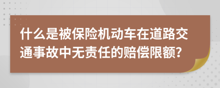 什么是被保险机动车在道路交通事故中无责任的赔偿限额？