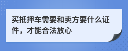 买抵押车需要和卖方要什么证件，才能合法放心