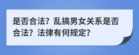 是否合法？乱搞男女关系是否合法？法律有何规定？