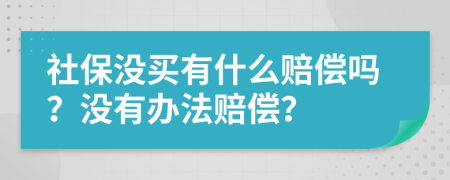 社保没买有什么赔偿吗？没有办法赔偿？