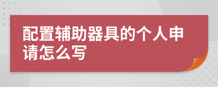 配置辅助器具的个人申请怎么写