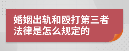 婚姻出轨和殴打第三者法律是怎么规定的