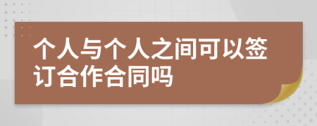 个人与个人之间可以签订合作合同吗