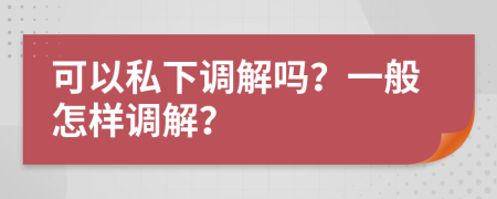 可以私下调解吗？一般怎样调解？