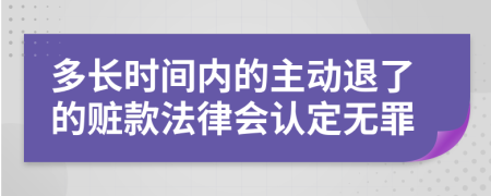 多长时间内的主动退了的赃款法律会认定无罪