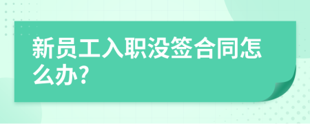 新员工入职没签合同怎么办?