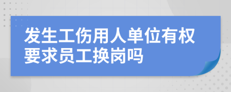 发生工伤用人单位有权要求员工换岗吗