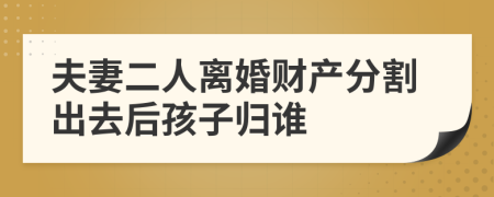 夫妻二人离婚财产分割出去后孩子归谁