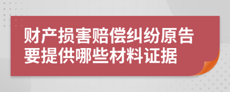 财产损害赔偿纠纷原告要提供哪些材料证据