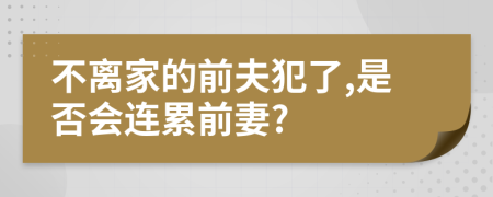 不离家的前夫犯了,是否会连累前妻?