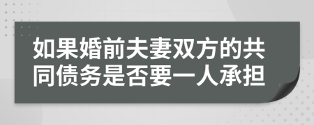 如果婚前夫妻双方的共同债务是否要一人承担