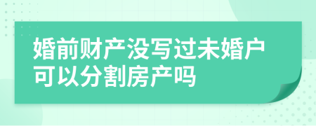 婚前财产没写过未婚户可以分割房产吗