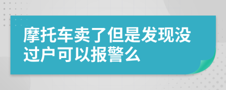 摩托车卖了但是发现没过户可以报警么