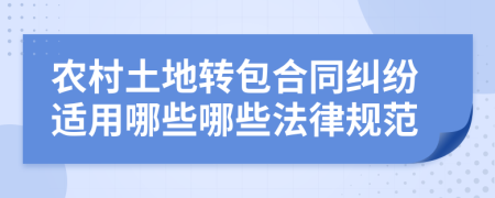 农村土地转包合同纠纷适用哪些哪些法律规范