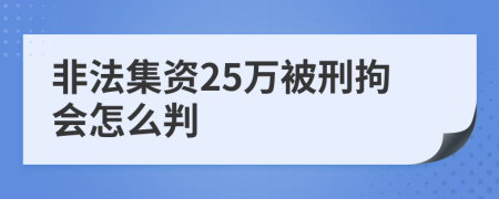 非法集资25万被刑拘会怎么判