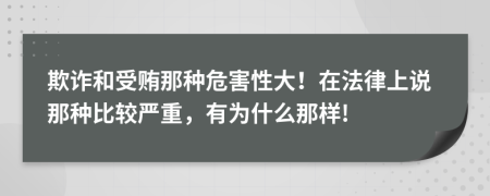 欺诈和受贿那种危害性大！在法律上说那种比较严重，有为什么那样!