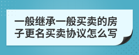 一般继承一般买卖的房子更名买卖协议怎么写