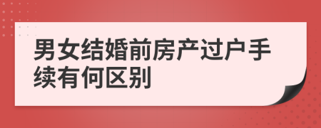 男女结婚前房产过户手续有何区别