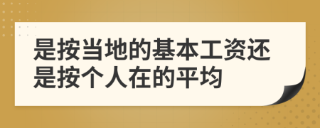 是按当地的基本工资还是按个人在的平均