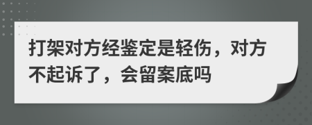 打架对方经鉴定是轻伤，对方不起诉了，会留案底吗