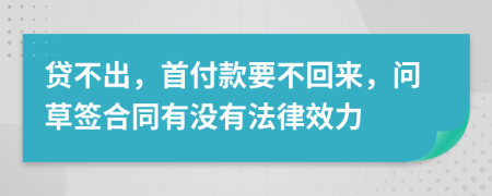 贷不出，首付款要不回来，问草签合同有没有法律效力