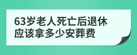 63岁老人死亡后退休应该拿多少安葬费