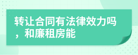 转让合同有法律效力吗，和廉租房能