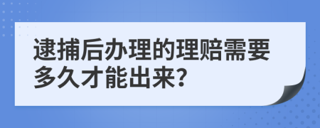 逮捕后办理的理赔需要多久才能出来？