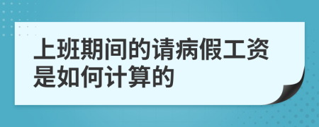 上班期间的请病假工资是如何计算的