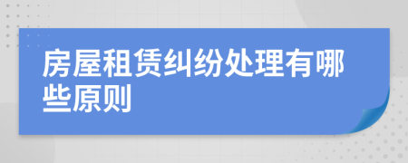 房屋租赁纠纷处理有哪些原则