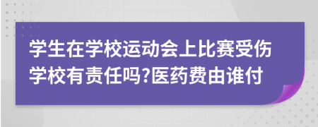 学生在学校运动会上比赛受伤学校有责任吗?医药费由谁付