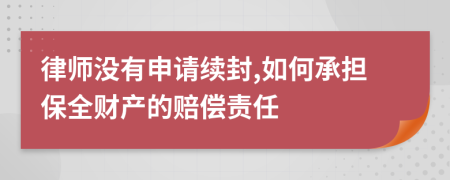 律师没有申请续封,如何承担保全财产的赔偿责任