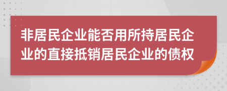 非居民企业能否用所持居民企业的直接抵销居民企业的债权