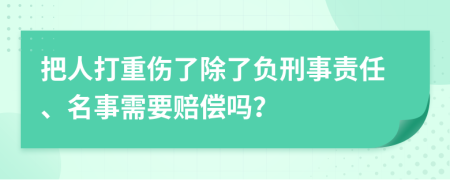 把人打重伤了除了负刑事责任、名事需要赔偿吗？