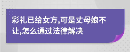 彩礼已给女方,可是丈母娘不让,怎么通过法律解决